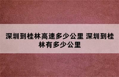 深圳到桂林高速多少公里 深圳到桂林有多少公里